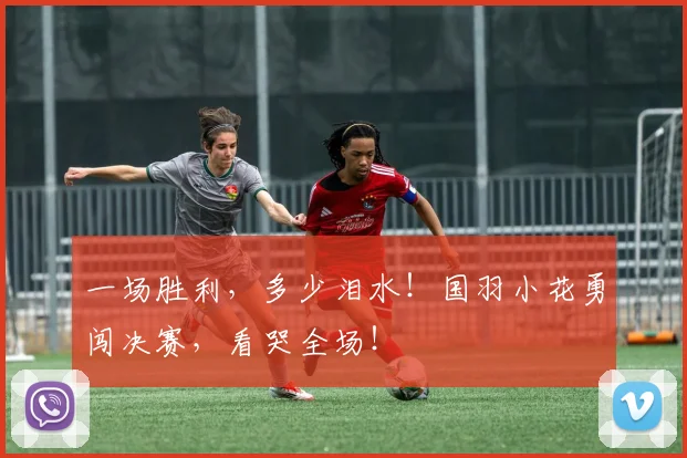 一场胜利,多少泪水!国羽小花勇闯决赛,看哭全场!