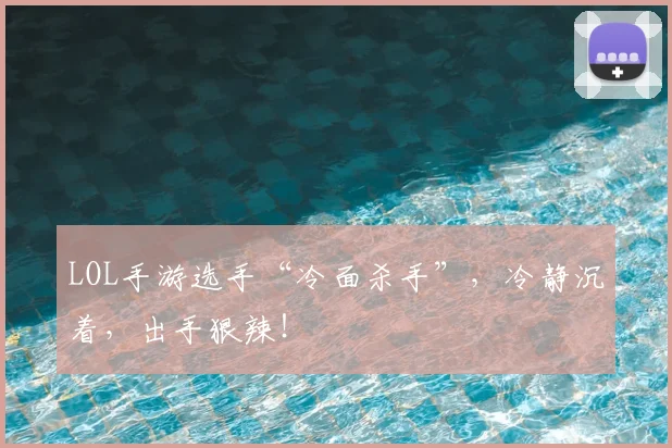 LOL手游选手“冷面杀手”,冷静沉着,出手狠辣!