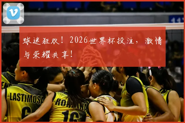 球迷狂欢！2026世界杯投注，激情与荣耀共享！