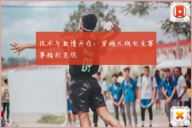 技术与激情并存,穿越火线电竞赛事精彩呈现