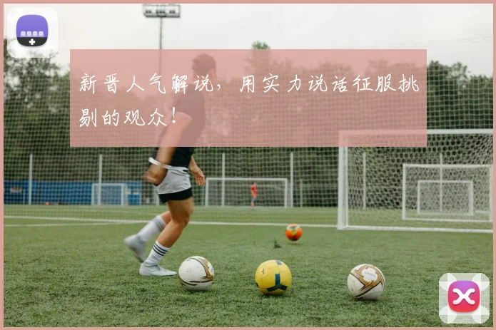 新晋人气解说,用实力说话征服挑剔的观众!