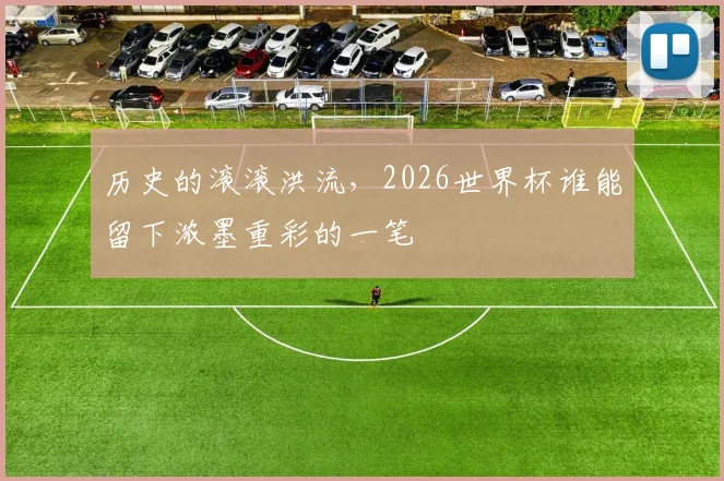 历史的滚滚洪流，2026世界杯谁能留下浓墨重彩的一笔