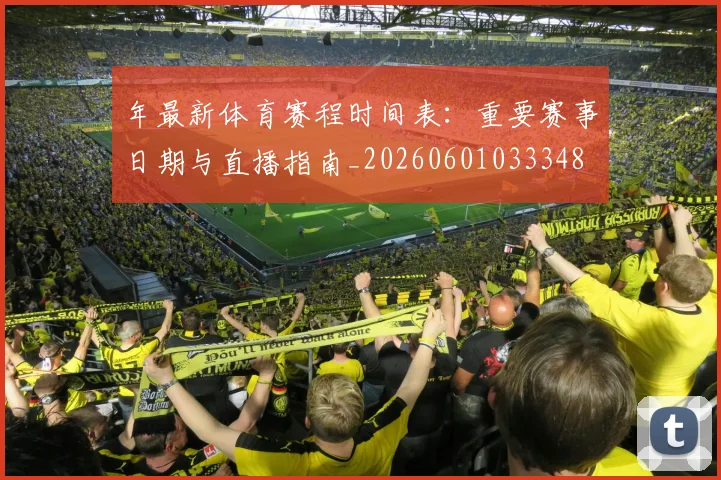 年最新体育赛程时间表:重要赛事日期与直播指南_20260601033348