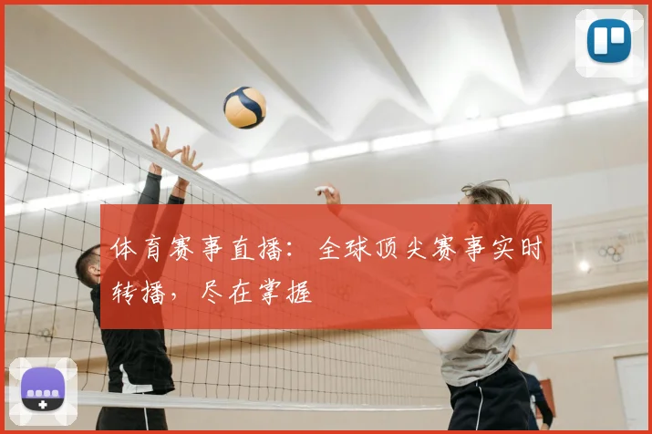 体育赛事直播：全球顶尖赛事实时转播，尽在掌握