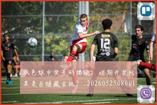双色球中奖号码揭晓:这期开奖结果是否暗藏玄机?_20260525080013