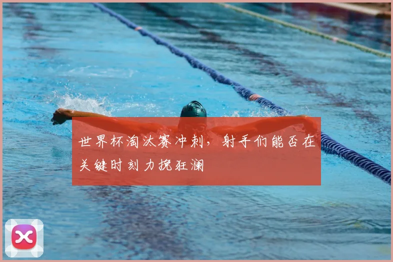 世界杯淘汰赛冲刺，射手们能否在关键时刻力挽狂澜