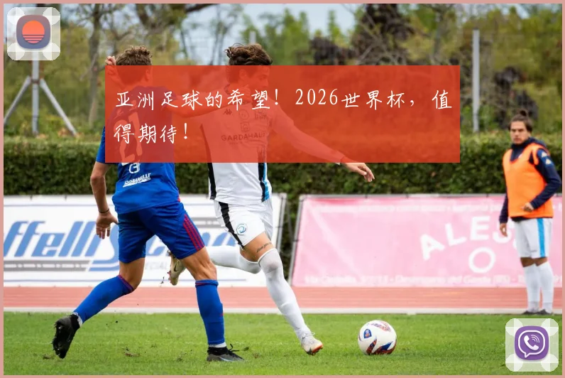 亚洲足球的希望!2026世界杯,值得期待!