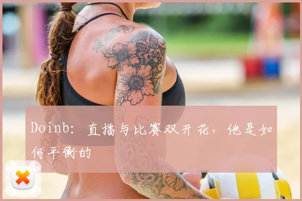 Doinb:直播与比赛双开花,他是如何平衡的