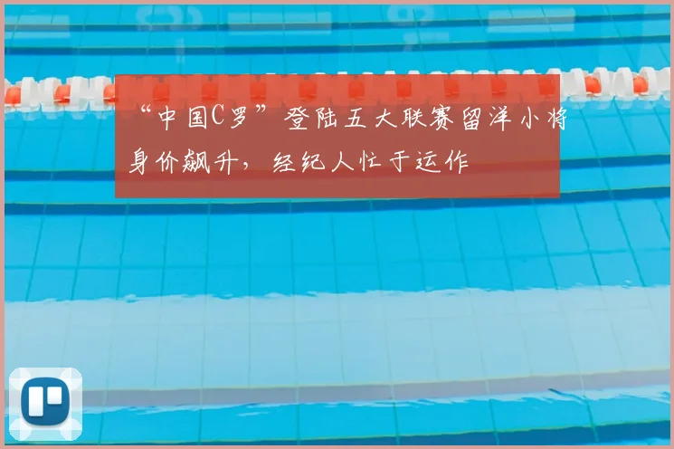 “中国C罗”登陆五大联赛留洋小将身价飙升，经纪人忙于运作