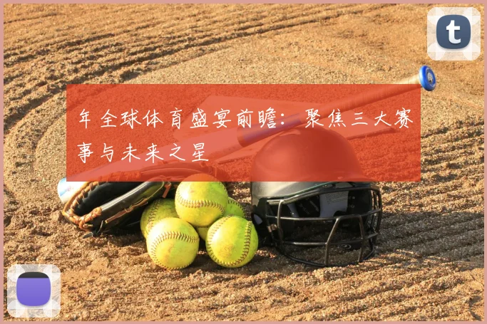 年全球体育盛宴前瞻：聚焦三大赛事与未来之星
