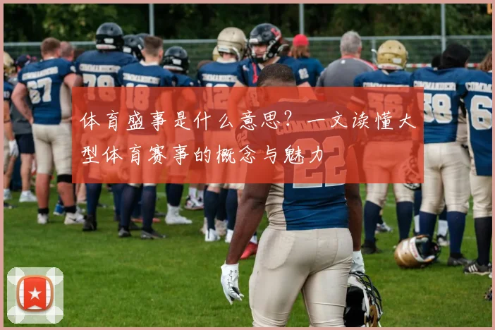 体育盛事是什么意思?一文读懂大型体育赛事的概念与魅力
