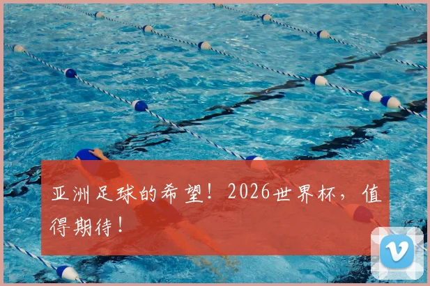 亚洲足球的希望!2026世界杯,值得期待!