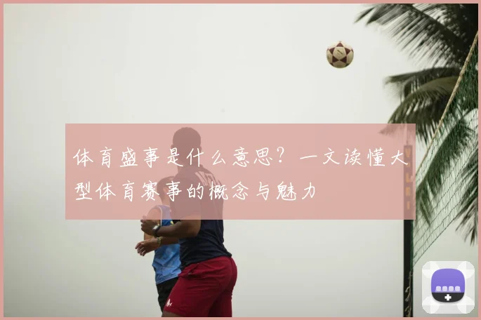体育盛事是什么意思?一文读懂大型体育赛事的概念与魅力