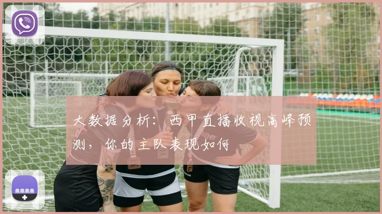 大数据分析:西甲直播收视高峰预测,你的主队表现如何
