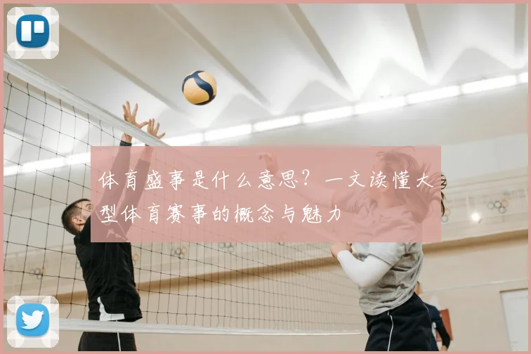 体育盛事是什么意思?一文读懂大型体育赛事的概念与魅力