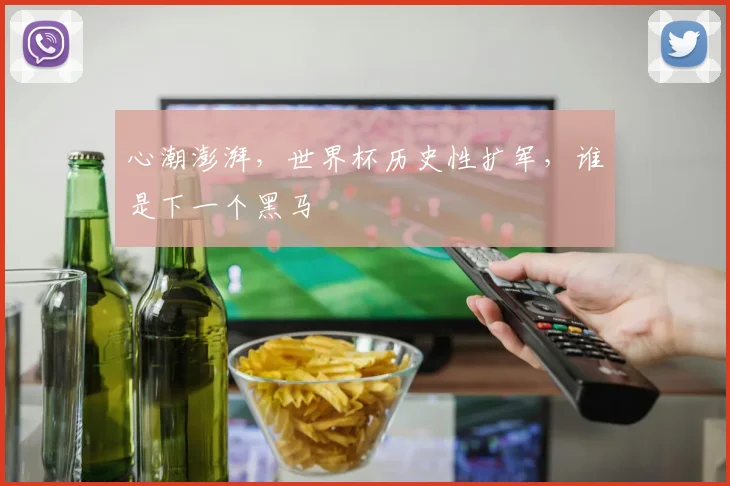 心潮澎湃，世界杯历史性扩军，谁是下一个黑马