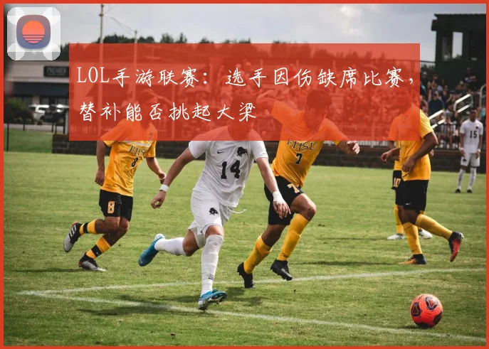 LOL手游联赛：选手因伤缺席比赛，替补能否挑起大梁