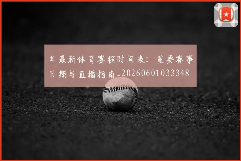 年最新体育赛程时间表:重要赛事日期与直播指南_20260601033348