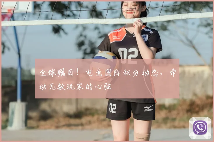 全球瞩目！电竞国际积分动态，牵动无数玩家的心弦
