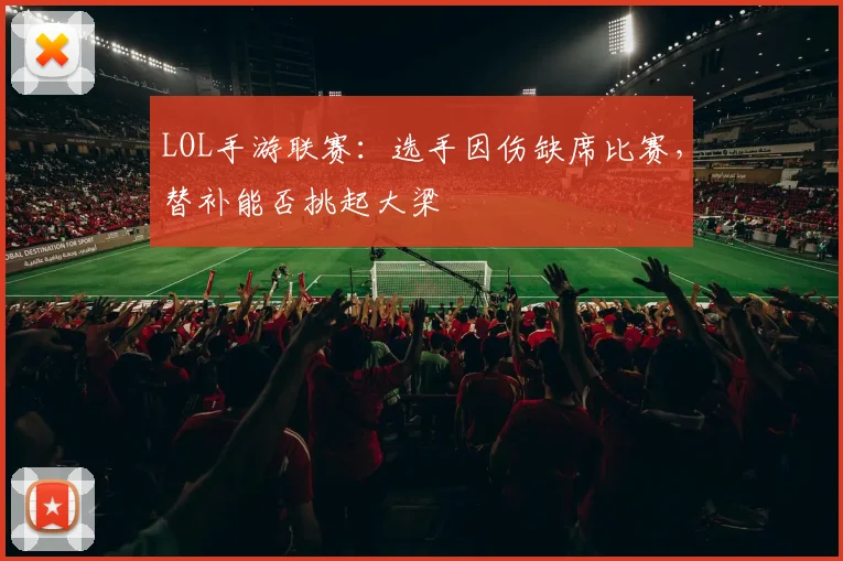 LOL手游联赛：选手因伤缺席比赛，替补能否挑起大梁