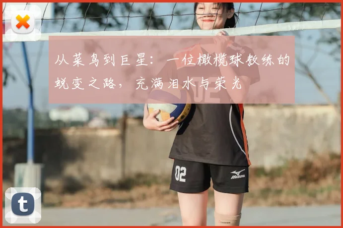从菜鸟到巨星:一位橄榄球教练的蜕变之路,充满泪水与荣光