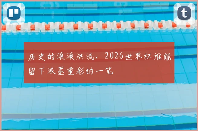历史的滚滚洪流，2026世界杯谁能留下浓墨重彩的一笔
